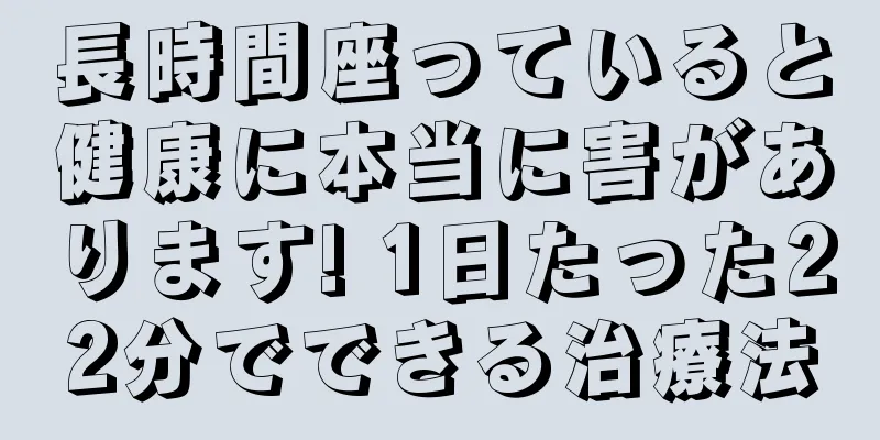 長時間座っていると健康に本当に害があります! 1日たった22分でできる治療法