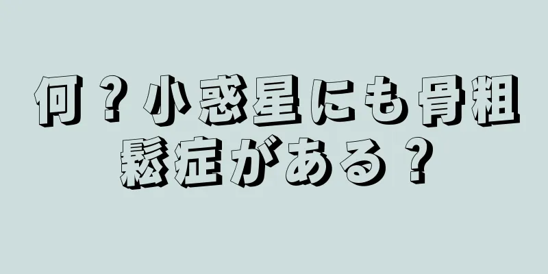 何？小惑星にも骨粗鬆症がある？