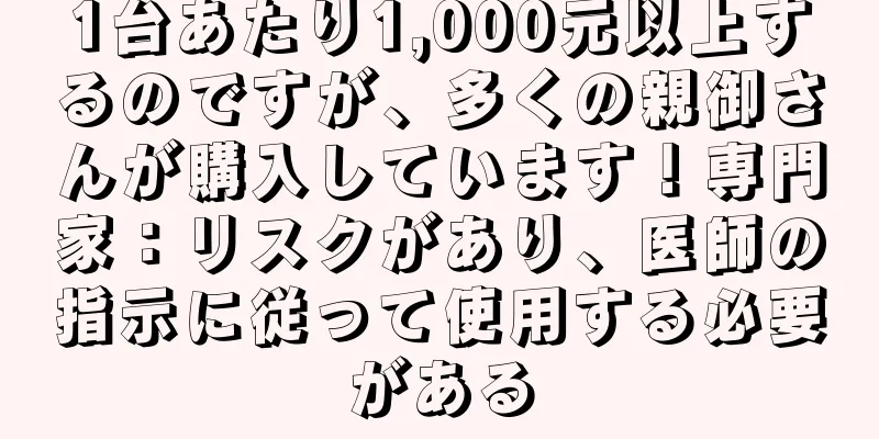 1台あたり1,000元以上するのですが、多くの親御さんが購入しています！専門家：リスクがあり、医師の指示に従って使用する必要がある