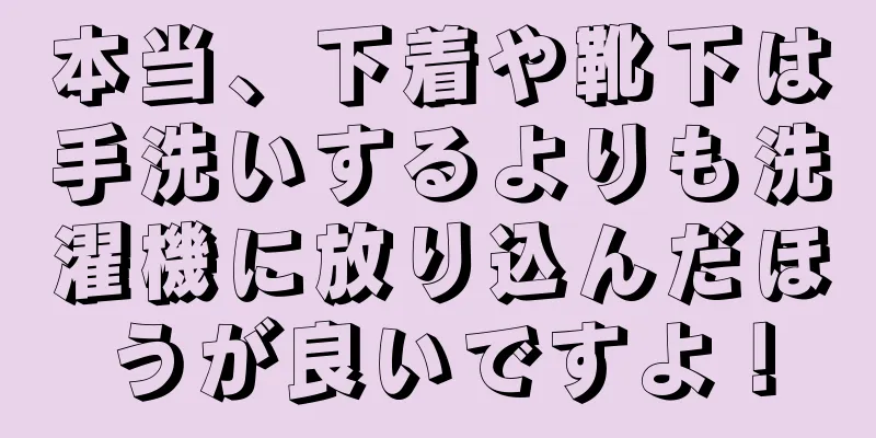 本当、下着や靴下は手洗いするよりも洗濯機に放り込んだほうが良いですよ！