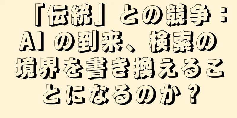 「伝統」との競争：AI の到来、検索の境界を書き換えることになるのか？