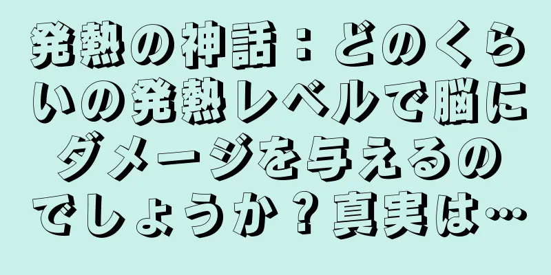 発熱の神話：どのくらいの発熱レベルで脳にダメージを与えるのでしょうか？真実は…