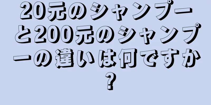 20元のシャンプーと200元のシャンプーの違いは何ですか？