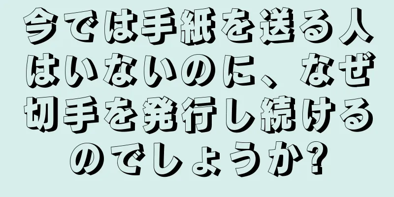 今では手紙を送る人はいないのに、なぜ切手を発行し続けるのでしょうか?