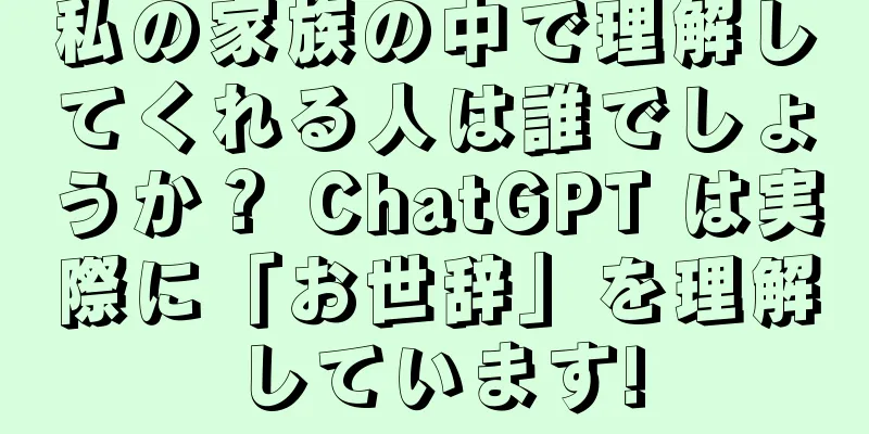 私の家族の中で理解してくれる人は誰でしょうか？ ChatGPT は実際に「お世辞」を理解しています!