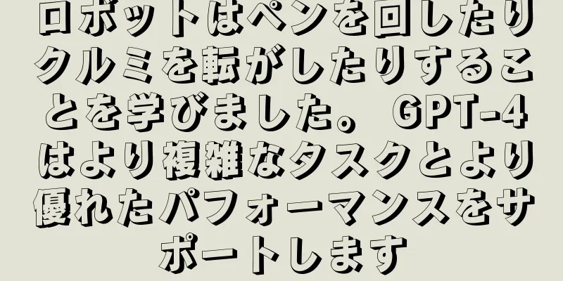 ロボットはペンを回したりクルミを転がしたりすることを学びました。 GPT-4はより複雑なタスクとより優れたパフォーマンスをサポートします