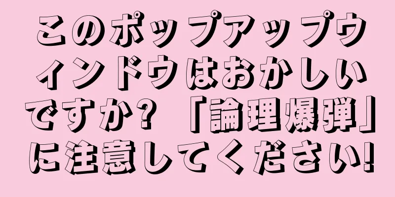 このポップアップウィンドウはおかしいですか? 「論理爆弾」に注意してください!