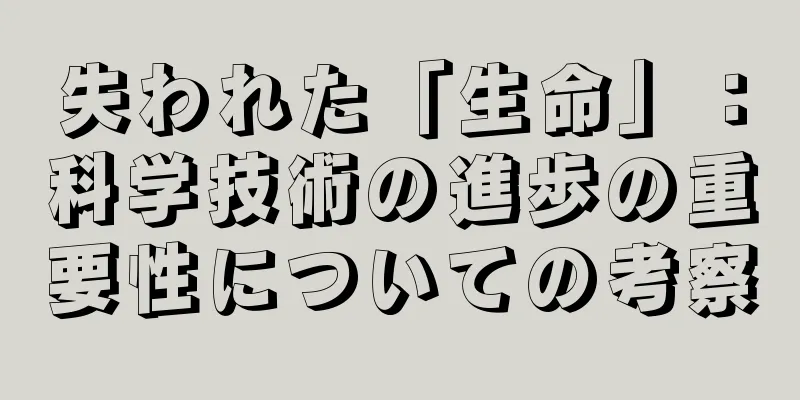 失われた「生命」：科学技術の進歩の重要性についての考察