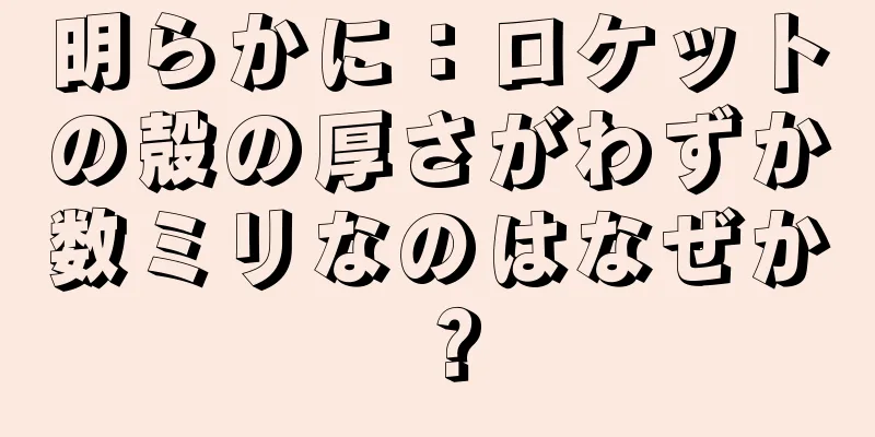 明らかに：ロケットの殻の厚さがわずか数ミリなのはなぜか？