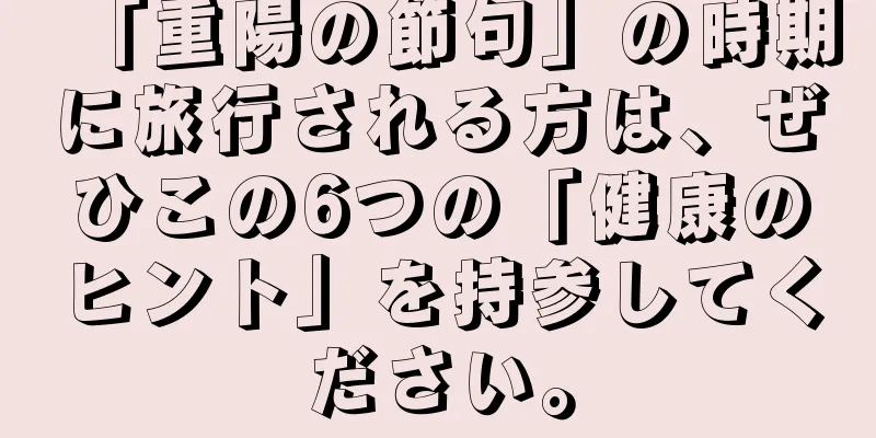 「重陽の節句」の時期に旅行される方は、ぜひこの6つの「健康のヒント」を持参してください。