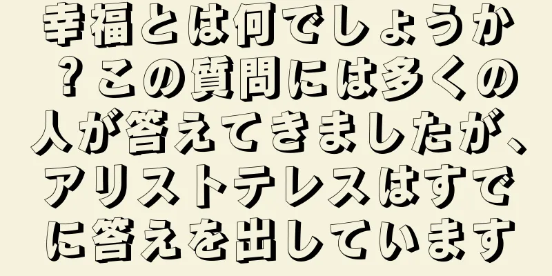 幸福とは何でしょうか？この質問には多くの人が答えてきましたが、アリストテレスはすでに答えを出しています