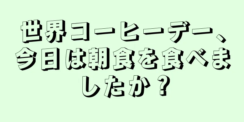 世界コーヒーデー、今日は朝食を食べましたか？