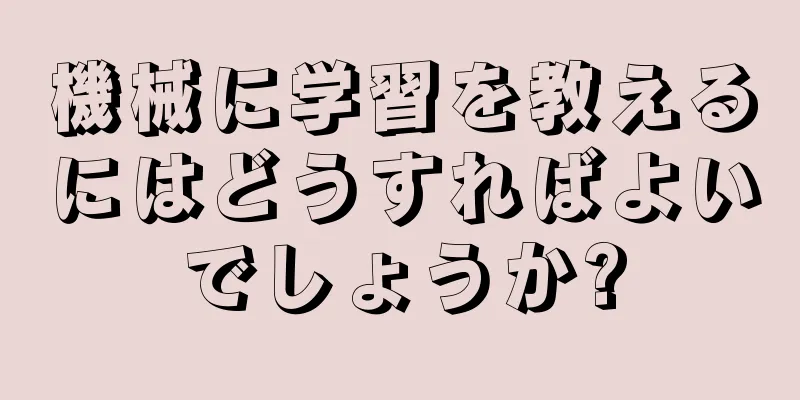 機械に学習を教えるにはどうすればよいでしょうか?