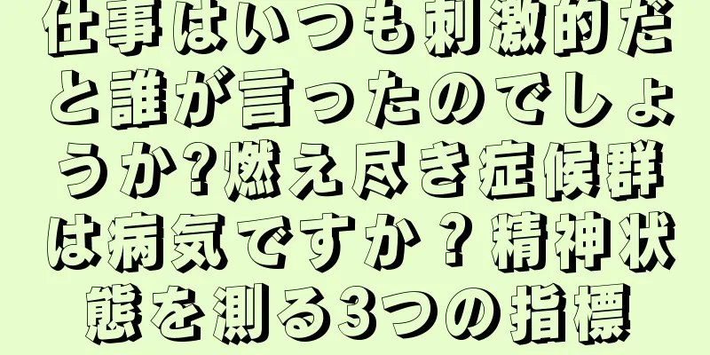 仕事はいつも刺激的だと誰が言ったのでしょうか?燃え尽き症候群は病気ですか？精神状態を測る3つの指標