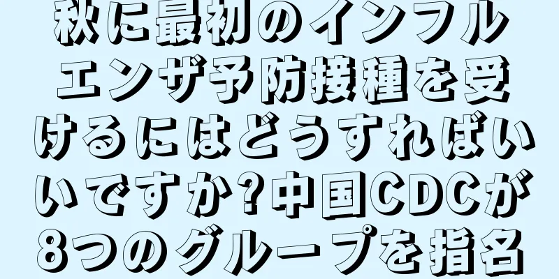 秋に最初のインフルエンザ予防接種を受けるにはどうすればいいですか?中国CDCが8つのグループを指名