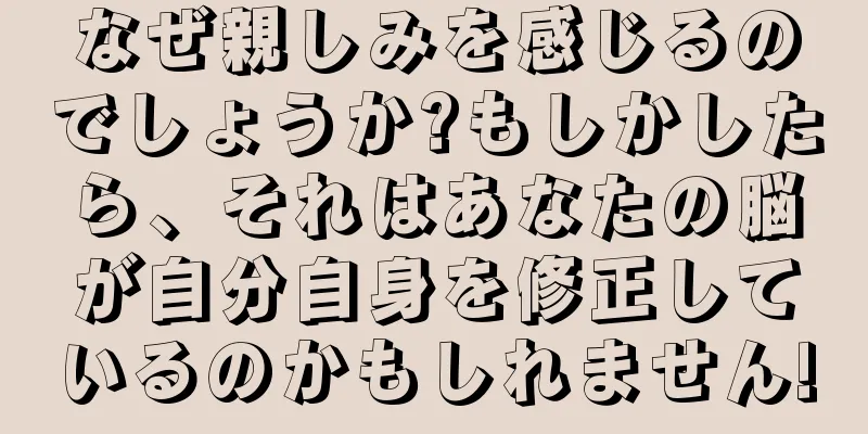 なぜ親しみを感じるのでしょうか?もしかしたら、それはあなたの脳が自分自身を修正しているのかもしれません!