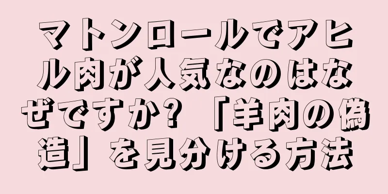 マトンロールでアヒル肉が人気なのはなぜですか? 「羊肉の偽造」を見分ける方法