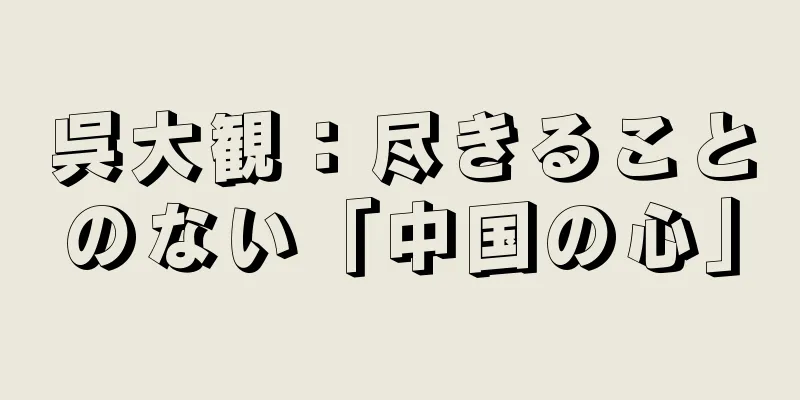 呉大観：尽きることのない「中国の心」