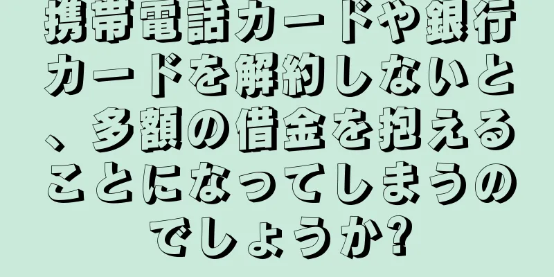 携帯電話カードや銀行カードを解約しないと、多額の借金を抱えることになってしまうのでしょうか?