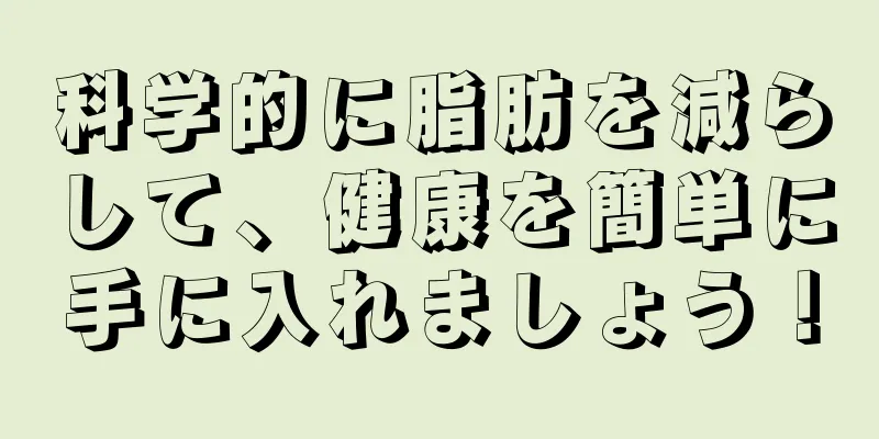 科学的に脂肪を減らして、健康を簡単に手に入れましょう！