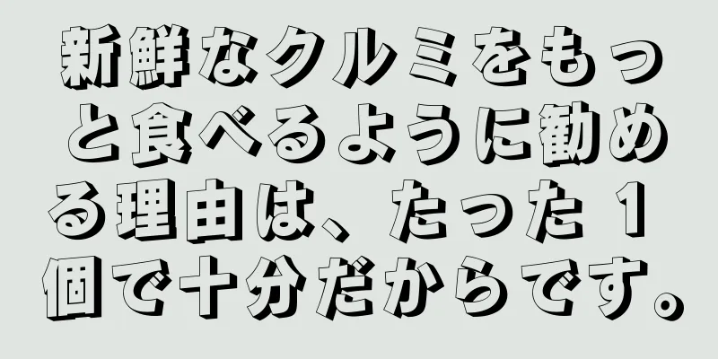 新鮮なクルミをもっと食べるように勧める理由は、たった 1 個で十分だからです。