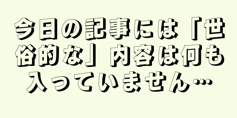 今日の記事には「世俗的な」内容は何も入っていません…
