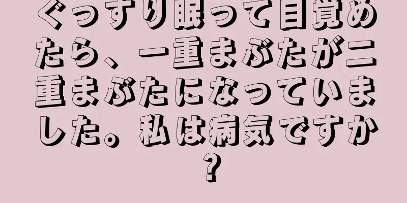 ぐっすり眠って目覚めたら、一重まぶたが二重まぶたになっていました。私は病気ですか？