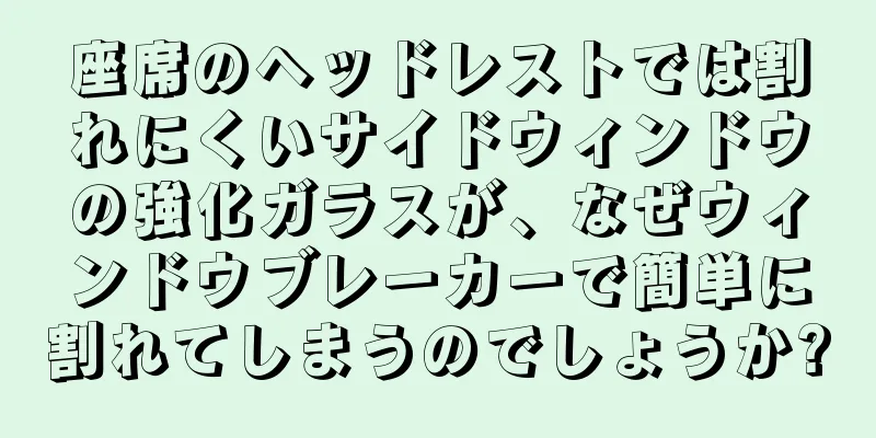 座席のヘッドレストでは割れにくいサイドウィンドウの強化ガラスが、なぜウィンドウブレーカーで簡単に割れてしまうのでしょうか?