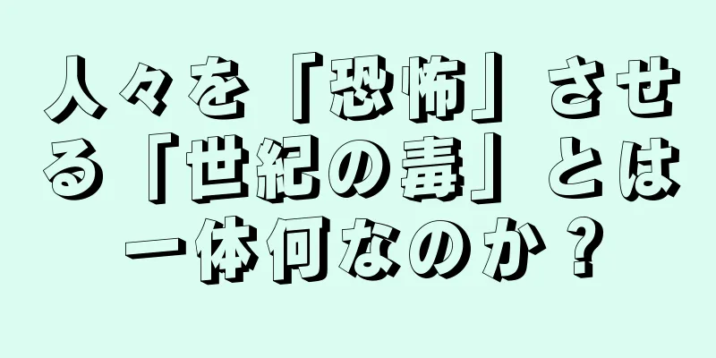 人々を「恐怖」させる「世紀の毒」とは一体何なのか？