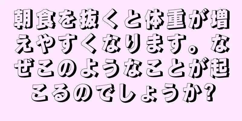 朝食を抜くと体重が増えやすくなります。なぜこのようなことが起こるのでしょうか?