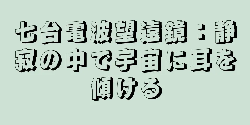 七台電波望遠鏡：静寂の中で宇宙に耳を傾ける