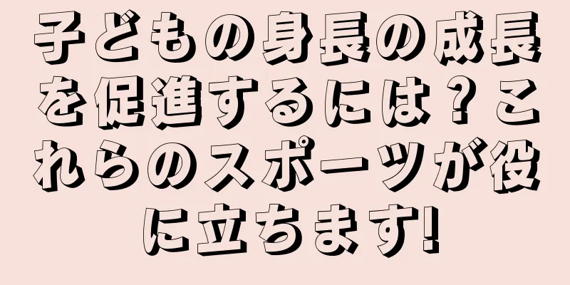 子どもの身長の成長を促進するには？これらのスポーツが役に立ちます!