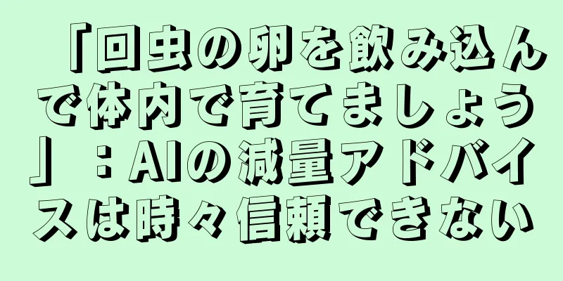 「回虫の卵を飲み込んで体内で育てましょう」：AIの減量アドバイスは時々信頼できない