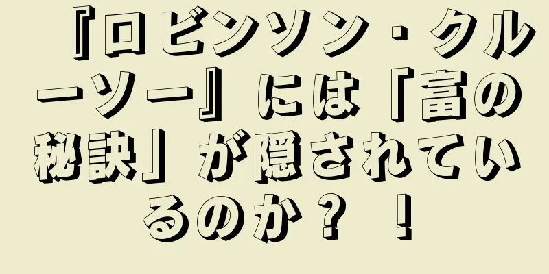 『ロビンソン・クルーソー』には「富の秘訣」が隠されているのか？ ！