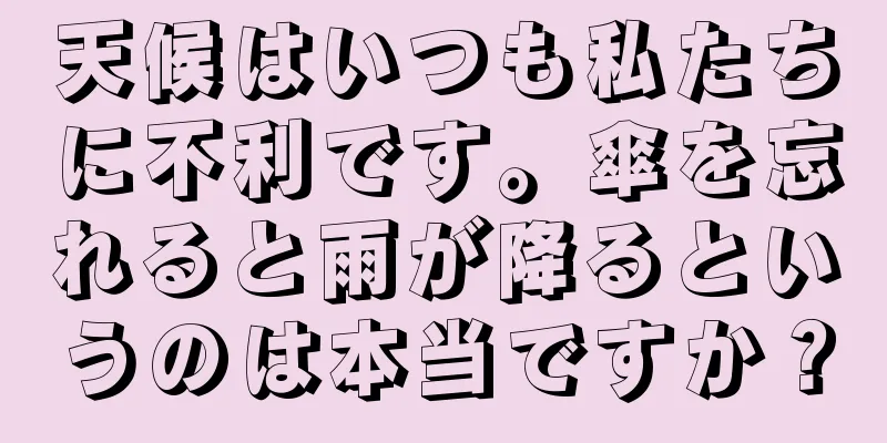 天候はいつも私たちに不利です。傘を忘れると雨が降るというのは本当ですか？