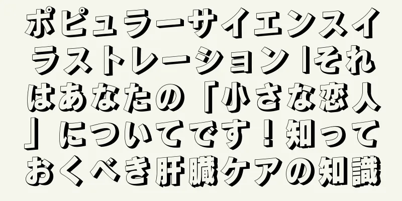 ポピュラーサイエンスイラストレーション |それはあなたの「小さな恋人」についてです！知っておくべき肝臓ケアの知識