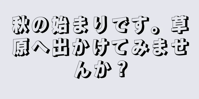 秋の始まりです。草原へ出かけてみませんか？