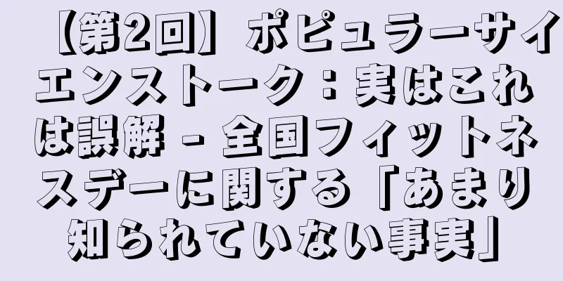 【第2回】ポピュラーサイエンストーク：実はこれは誤解 - 全国フィットネスデーに関する「あまり知られていない事実」