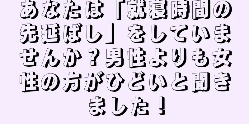 あなたは「就寝時間の先延ばし」をしていませんか？男性よりも女性の方がひどいと聞きました！
