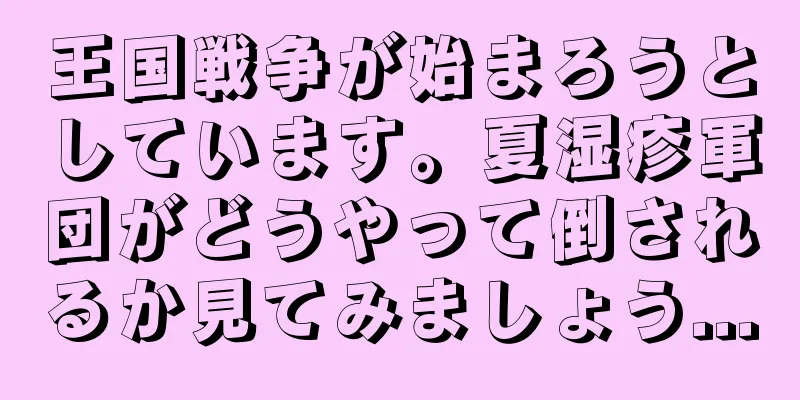 王国戦争が始まろうとしています。夏湿疹軍団がどうやって倒されるか見てみましょう...