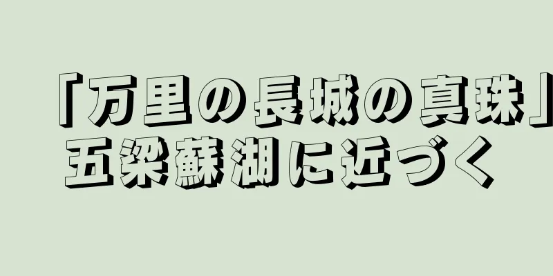 「万里の長城の真珠」五梁蘇湖に近づく