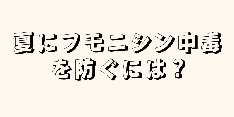 夏にフモニシン中毒を防ぐには？
