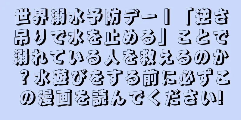 世界溺水予防デー丨「逆さ吊りで水を止める」ことで溺れている人を救えるのか？水遊びをする前に必ずこの漫画を読んでください!