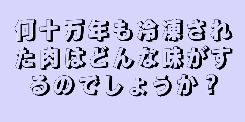 何十万年も冷凍された肉はどんな味がするのでしょうか？