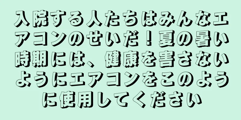 入院する人たちはみんなエアコンのせいだ！夏の暑い時期には、健康を害さないようにエアコンをこのように使用してください