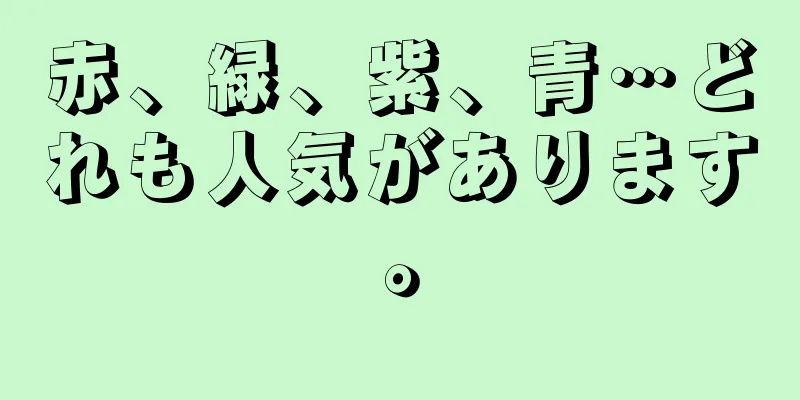 赤、緑、紫、青…どれも人気があります。