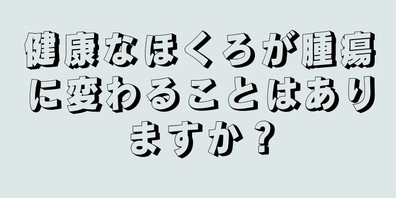 健康なほくろが腫瘍に変わることはありますか？