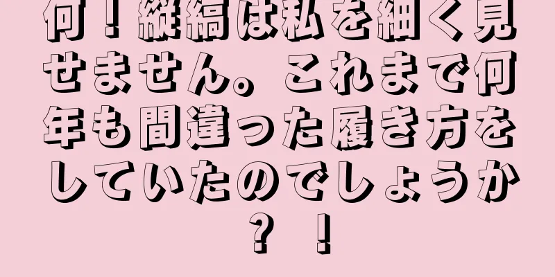何！縦縞は私を細く見せません。これまで何年も間違った履き方をしていたのでしょうか？ ！