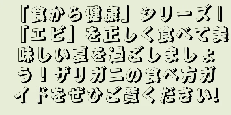 「食から健康」シリーズ | 「エビ」を正しく食べて美味しい夏を過ごしましょう！ザリガニの食べ方ガイドをぜひご覧ください!