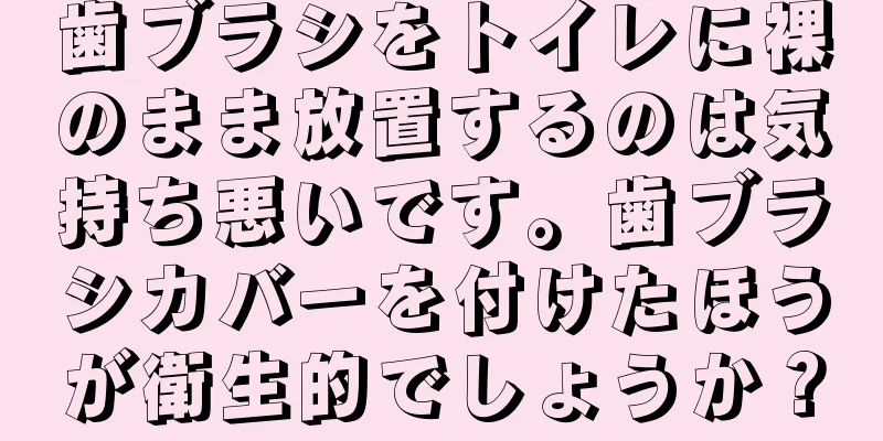 歯ブラシをトイレに裸のまま放置するのは気持ち悪いです。歯ブラシカバーを付けたほうが衛生的でしょうか？